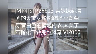 [MP4]STP26613 言妹妹超清秀的大美女粉粉嫩嫩 小葡萄 穿着白色的情趣内衣 太美了 石榴裙下做鬼也风流 VIP0600