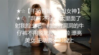 ★☆【千娇百媚✨御姐女神】★☆“啊啊 不行了 太里面了 射我脸上吧”裆部有洞洞的牛仔裤不用脱就可以干啦 漂亮美女 主动要求射脸上