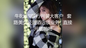 牛B大叔银行假装大客户⭐套路美女经理酒店谈业务⭐直接开炮啪啪