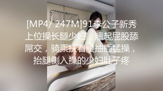 [MP4/ 247M]91李公子新秀上位操长腿少妇，翘起屁股舔屌交，骑乘扶着腰抽插猛操，抬腿侧入操的少妇肚子疼