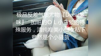 极品反差气质尤物『Demi爹咪』✿加班的ＯＬ小白领的特殊服务，清纯唯美小仙女私下竟然是个小骚货