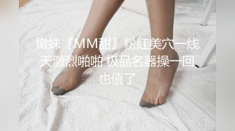 嫩妹『MM甜』粉红美穴一线天激烈啪啪 极品名器操一回也值了