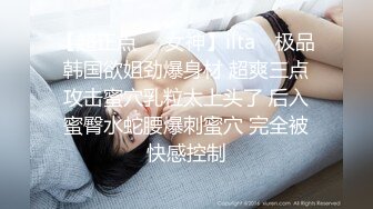 【超正点❤️女神】ilta✨ 极品韩国欲姐劲爆身材 超爽三点攻击蜜穴乳粒太上头了 后入蜜臀水蛇腰爆刺蜜穴 完全被快感控制