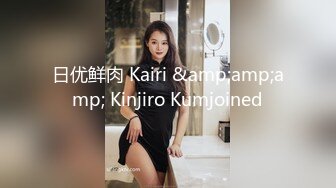 日优鲜肉 Kairi &amp;amp;amp; Kinjiro Kumjoined