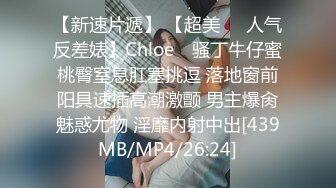 【新速片遞】 【超美❤️人气反差婊】Chloe✨ 骚丁牛仔蜜桃臀窒息肛塞挑逗 落地窗前阳具速插高潮激颤 男主爆肏魅惑尤物 淫靡内射中出[439MB/MP4/26:24]