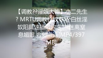 【调教??淫奴大神】小二先生? MRTU调教性奴专场 白丝淫奴阳具速插嫩穴求艹 迷离窒息媚眼 内射嫩逼[MP4/397MB]