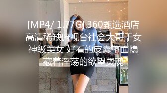 [MP4/ 1.77G] 360甄选酒店高清稀缺俯视台社会大哥干女神级美女 好看的皮囊下面隐藏着淫荡的欲望灵魂