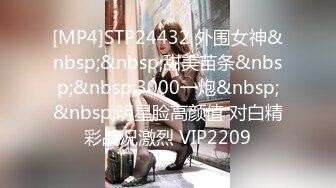 [MP4]STP24432 外围女神&nbsp;&nbsp;甜美苗条&nbsp;&nbsp;3000一炮&nbsp;&nbsp;明星脸高颜值 对白精彩战况激烈 VIP2209