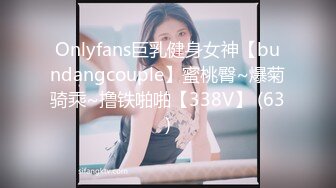 Onlyfans巨乳健身女神【bundangcouple】蜜桃臀~爆菊骑乘~撸铁啪啪【338V】 (63)