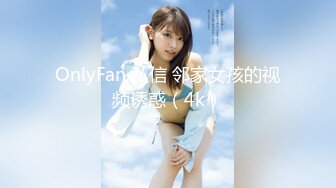 OnlyFan 私信 邻家女孩的视频诱惑（4k）