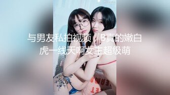 与男友私拍视频，B真的嫩白虎一线天啊女主超级萌