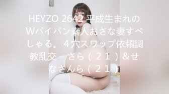 HEYZO 2642 平成生まれのWパイパン素人おさな妻すぺしゃる。４穴スワップ依頼調教乱交 – さら（２１）＆せなさんら（２１）