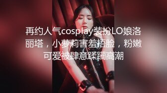 再约人气cosplay装扮LO娘洛丽塔，小萝莉害羞捂脸，粉嫩可爱被肆意蹂躏高潮