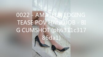 0022 - AMATEUR EDGING TEASE POV HANDJOB - BIG CUMSHOT (ph6311c31786da1)